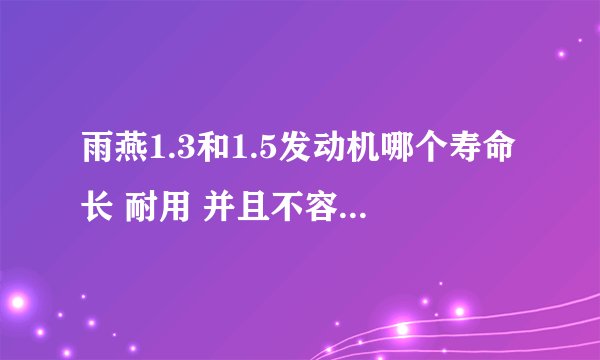 雨燕1.3和1.5发动机哪个寿命长 耐用 并且不容易出问题