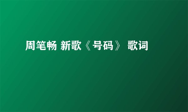 周笔畅 新歌《号码》 歌词