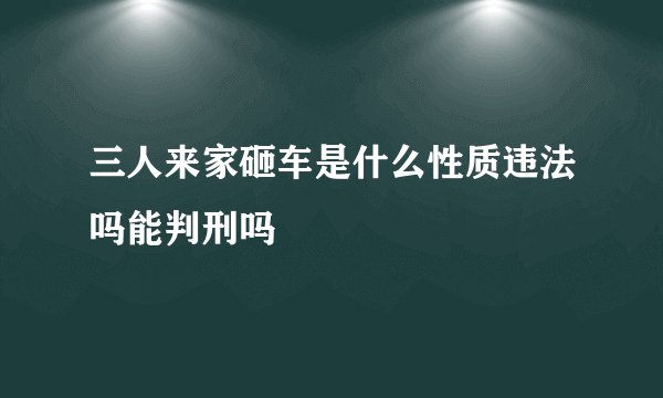 三人来家砸车是什么性质违法吗能判刑吗
