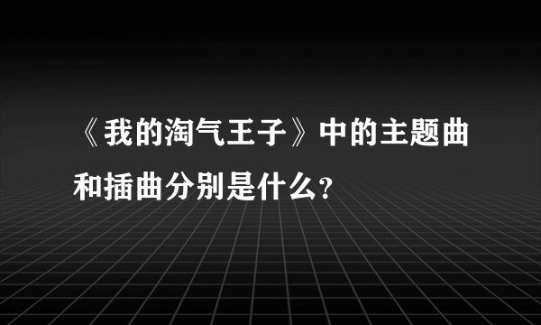 《我的淘气王子》中的主题曲和插曲分别是什么？
