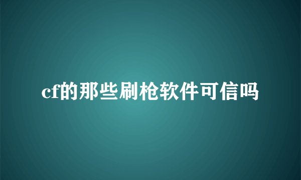 cf的那些刷枪软件可信吗