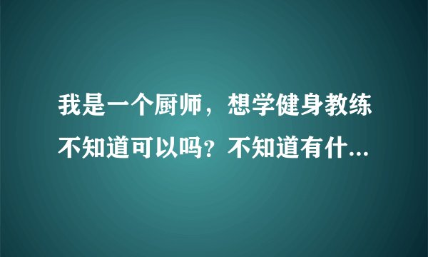 我是一个厨师，想学健身教练不知道可以吗？不知道有什么要求吗？