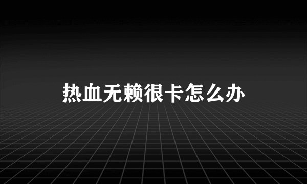 热血无赖很卡怎么办