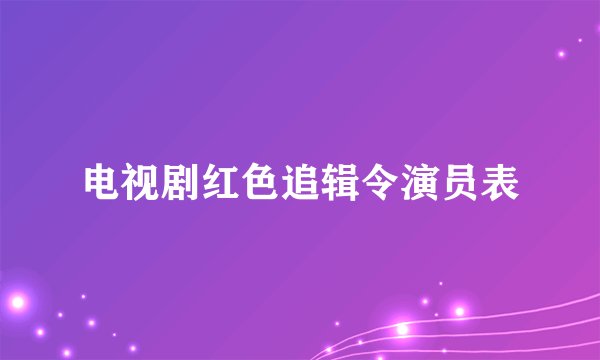 电视剧红色追辑令演员表