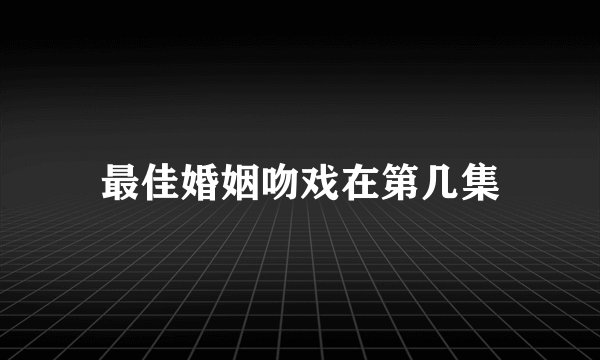 最佳婚姻吻戏在第几集