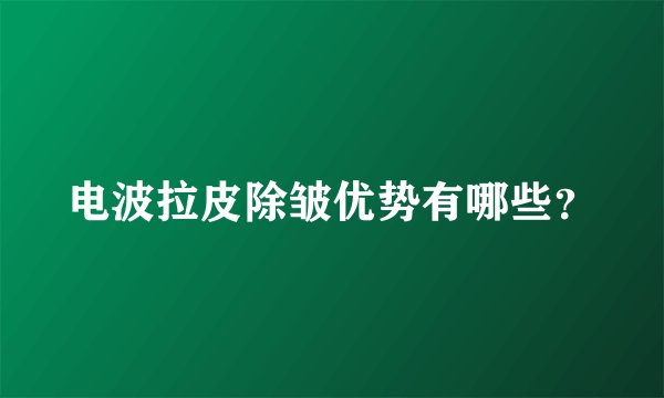 电波拉皮除皱优势有哪些？