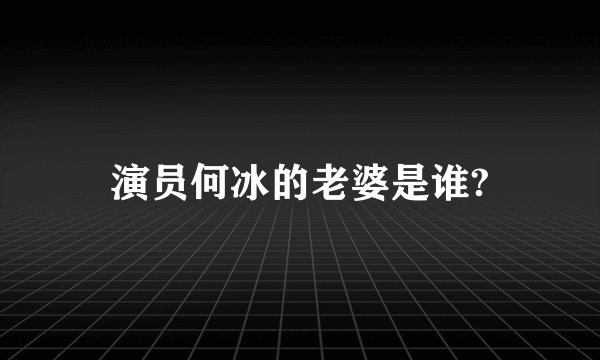 演员何冰的老婆是谁?