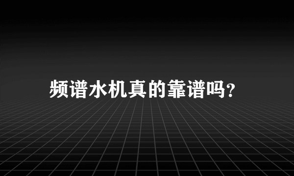 频谱水机真的靠谱吗？