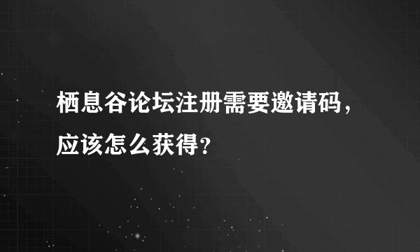 栖息谷论坛注册需要邀请码，应该怎么获得？