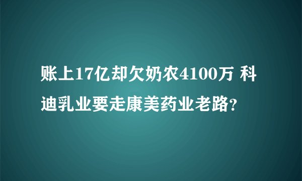 账上17亿却欠奶农4100万 科迪乳业要走康美药业老路？