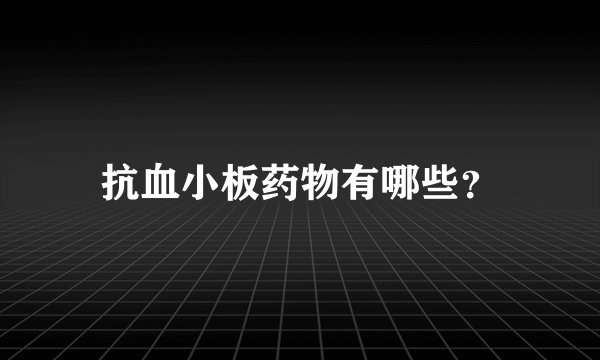 抗血小板药物有哪些？