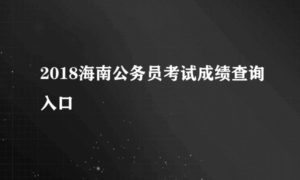 2018海南公务员考试成绩查询入口