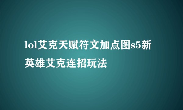 lol艾克天赋符文加点图s5新英雄艾克连招玩法