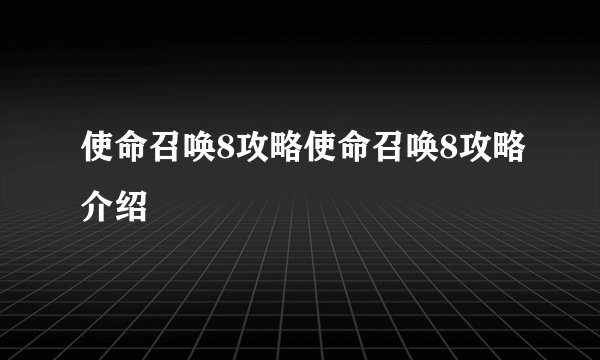 使命召唤8攻略使命召唤8攻略介绍