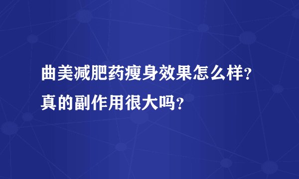 曲美减肥药瘦身效果怎么样？真的副作用很大吗？