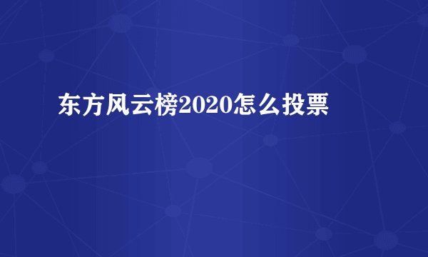 东方风云榜2020怎么投票