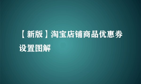 【新版】淘宝店铺商品优惠券设置图解