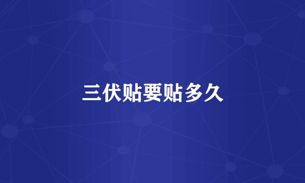 三伏贴要贴多久