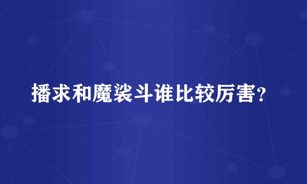 播求和魔裟斗谁比较厉害？