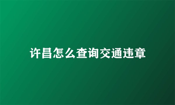 许昌怎么查询交通违章