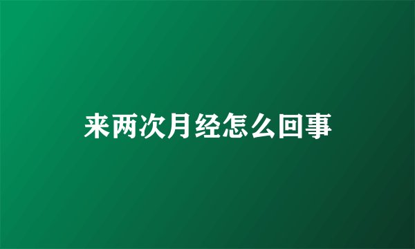 来两次月经怎么回事