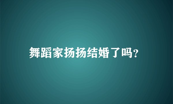 舞蹈家扬扬结婚了吗？