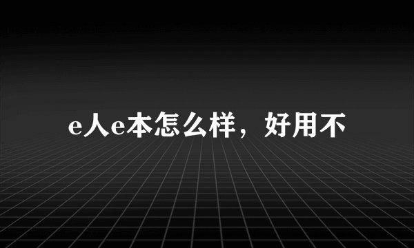 e人e本怎么样，好用不