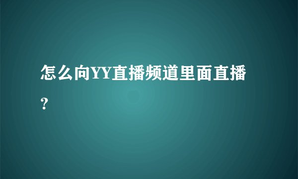 怎么向YY直播频道里面直播？