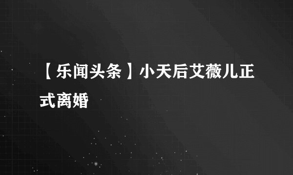 【乐闻头条】小天后艾薇儿正式离婚