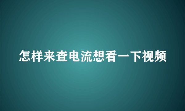 怎样来查电流想看一下视频