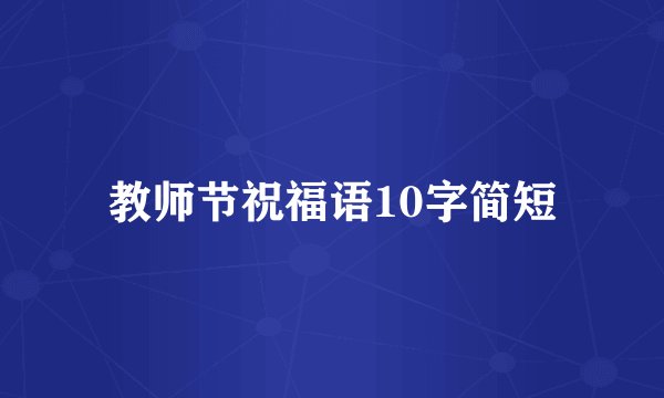 教师节祝福语10字简短
