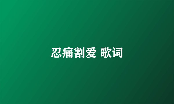 忍痛割爱 歌词