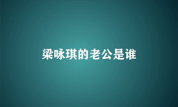 梁咏琪的老公是谁