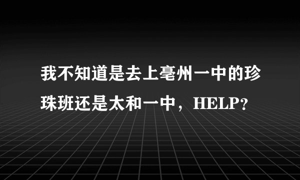 我不知道是去上亳州一中的珍珠班还是太和一中，HELP？