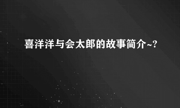 喜洋洋与会太郎的故事简介~?