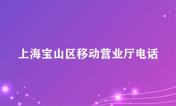 上海宝山区移动营业厅电话