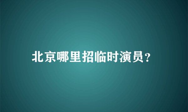 北京哪里招临时演员?