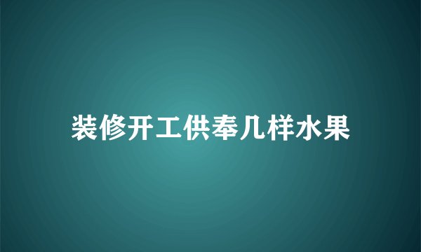 装修开工供奉几样水果