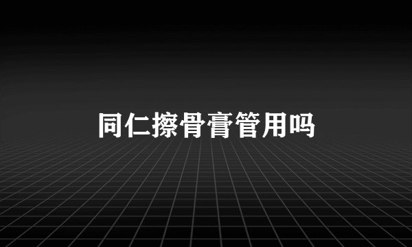 同仁擦骨膏管用吗