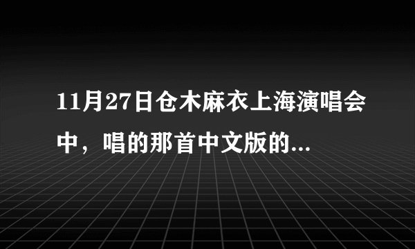 11月27日仓木麻衣上海演唱会中，唱的那首中文版的哪有下的啊！歌词是什么啊！别拿日文的骗我…