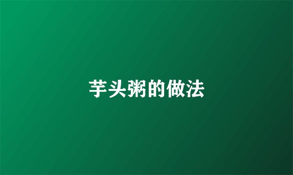 芋头粥的做法