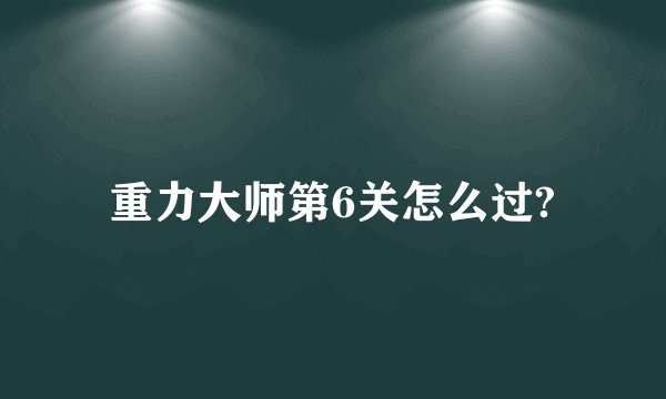 重力大师第6关怎么过?