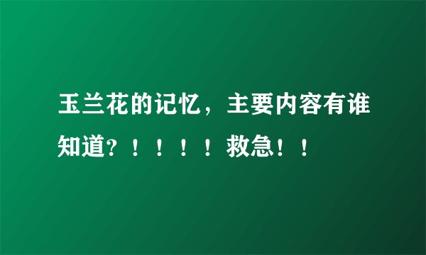 玉兰花的记忆，主要内容有谁知道？！！！！救急！！