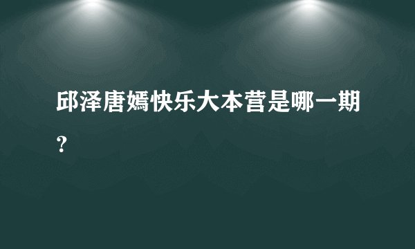 邱泽唐嫣快乐大本营是哪一期？