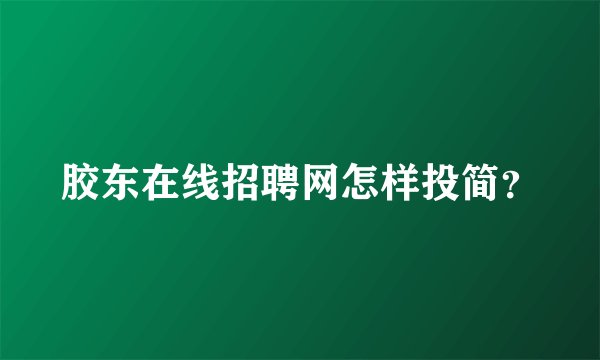 胶东在线招聘网怎样投简？