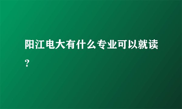 阳江电大有什么专业可以就读？
