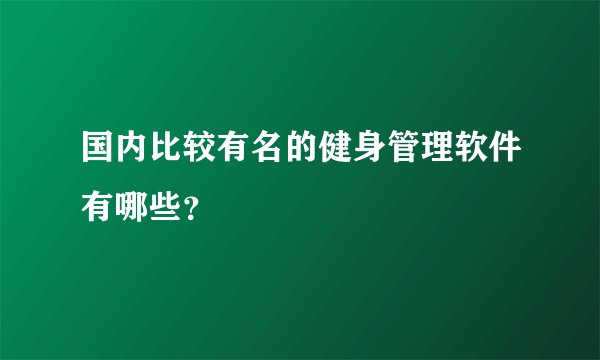 国内比较有名的健身管理软件有哪些?