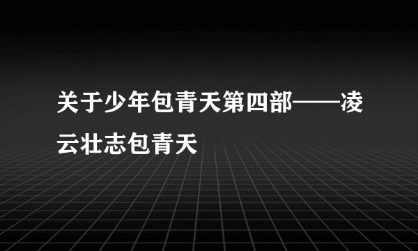 关于少年包青天第四部——凌云壮志包青天