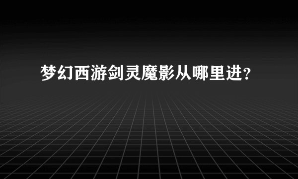 梦幻西游剑灵魔影从哪里进？