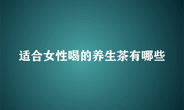 适合女性喝的养生茶有哪些